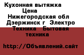  Кухонная вытяжка ARDO › Цена ­ 3 500 - Нижегородская обл., Дзержинск г. Электро-Техника » Бытовая техника   